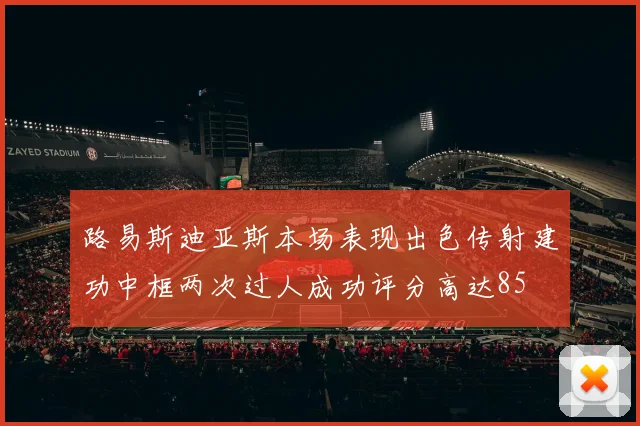路易斯迪亚斯本场表现出色传射建功中框两次过人成功评分高达85