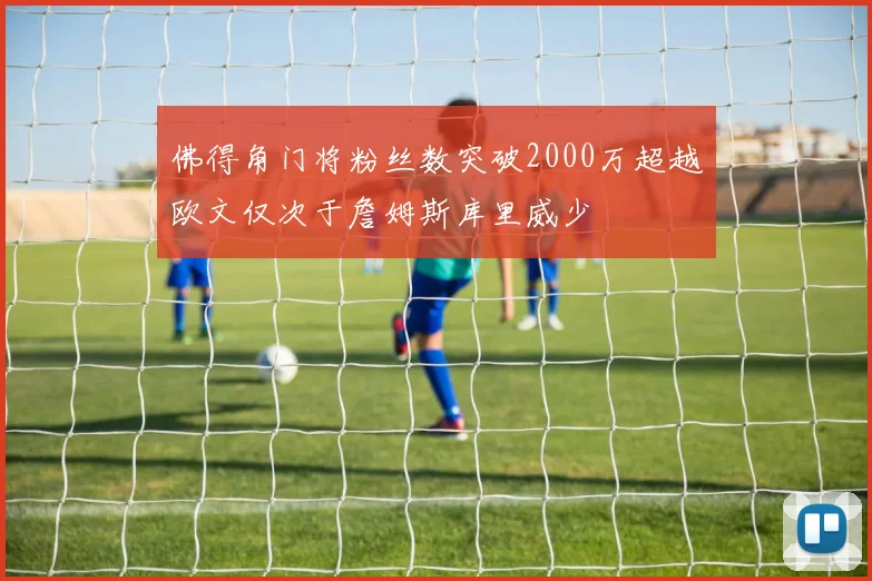 佛得角门将粉丝数突破2000万超越欧文仅次于詹姆斯库里威少
