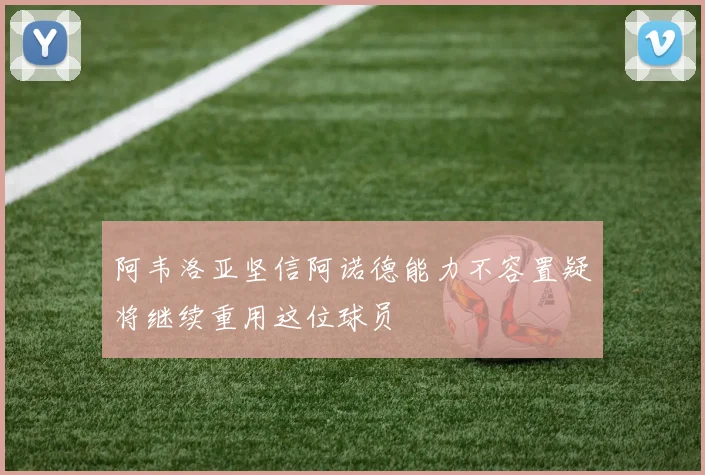 阿韦洛亚坚信阿诺德能力不容置疑将继续重用这位球员