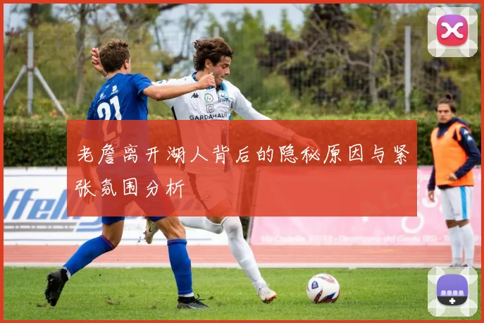老詹离开湖人背后的隐秘原因与紧张氛围分析