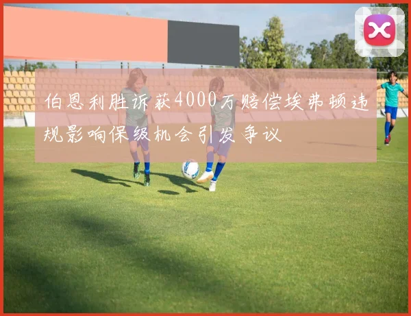 伯恩利胜诉获4000万赔偿埃弗顿违规影响保级机会引发争议