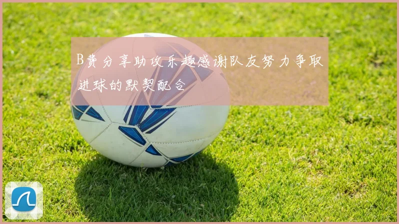 B费分享助攻乐趣感谢队友努力争取进球的默契配合