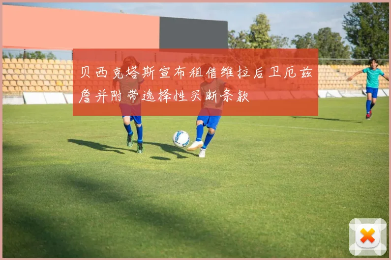 贝西克塔斯宣布租借维拉后卫厄兹詹并附带选择性买断条款