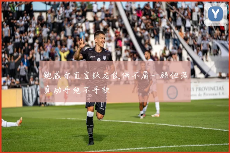 鲍威尔直言狄龙伎俩不屑一顾但若真动手绝不手软