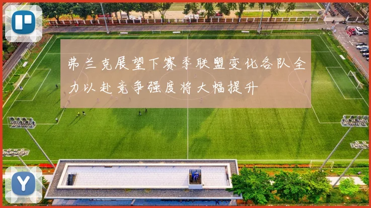 弗兰克展望下赛季联盟变化各队全力以赴竞争强度将大幅提升