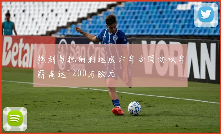热刺与托纳利达成六年合同协议年薪高达1200万欧元