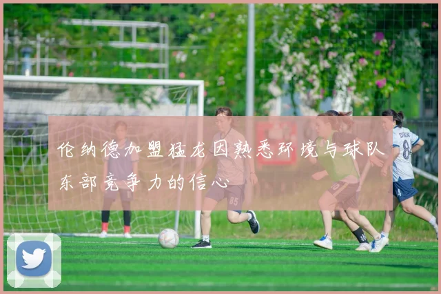 伦纳德加盟猛龙因熟悉环境与球队东部竞争力的信心